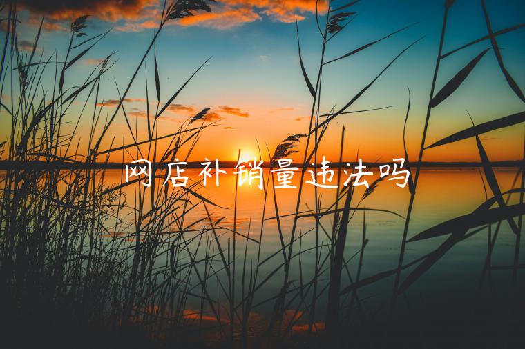 網(wǎng)店補銷量違法嗎